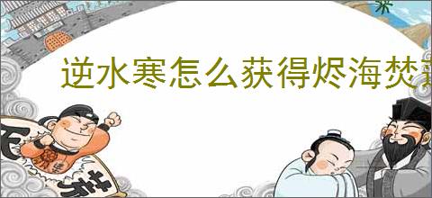 逆水寒怎么获得烬海焚莲绝技,逆水寒烬海焚莲技能效果一览