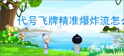 代号飞牌精准爆炸流怎么玩,代号飞牌精准爆炸流搭配推荐