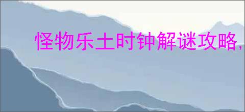 怪物乐土时钟解谜攻略,怪物乐土时钟要转向多少