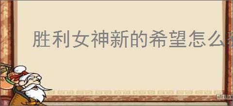 胜利女神新的希望怎么获得珍藏品,胜利女神新的希望珍藏品解锁条件一览