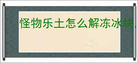 怪物乐土怎么解冻冰块,怪物乐土冰块消除方法攻略