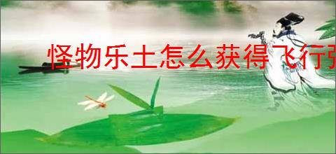 怪物乐土怎么获得飞行强化宠物,怪物乐土哪些宠物可以飞行