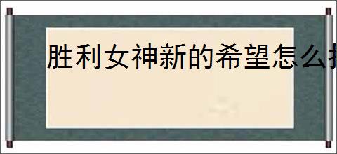 胜利女神新的希望怎么打特拦五虎,胜利女神新的希望特拦五虎阵容推荐