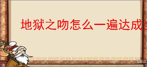地狱之吻怎么一遍达成全员满好感,地狱之吻单线达成全员满好感怎么选