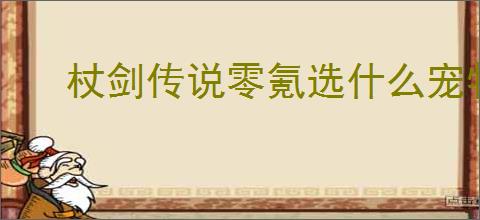 杖剑传说零氪选什么宠物好,杖剑传说零氪宠物推荐