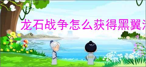 龙石战争怎么获得黑翼清剿令,龙石战争黑翼清剿令获取途径汇总