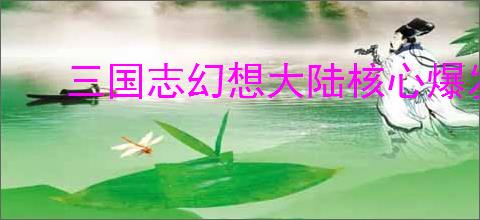 三国志幻想大陆核心爆发流怎么玩,三国志幻想大陆核心爆发流搭配推荐