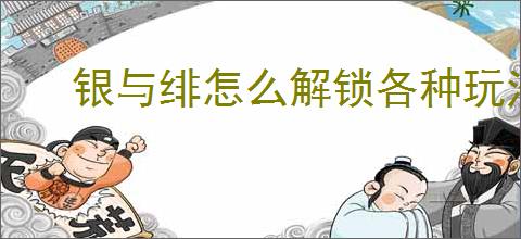 银与绯怎么解锁各种玩法功能,银与绯玩法功能解锁方法攻略