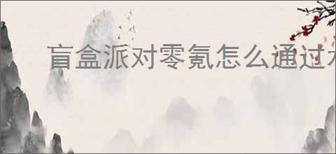 盲盒派对零氪怎么通过水流极难,盲盒派对水流极难零氪攻略