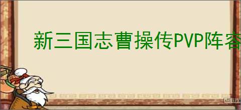 新三国志曹操传PVP阵容推荐,新三国志曹操传PVP竞技阵容攻略