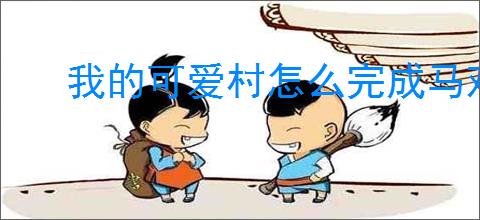 我的可爱村怎么完成马戏团任务,我的可爱村马戏团攻略指南