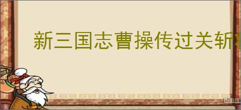 新三国志曹操传过关斩将怎么打刘备,新三国志曹操传过关斩将刘备攻略