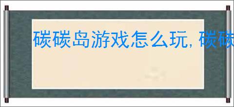 碳碳岛游戏怎么玩,碳碳岛玩法特色一览