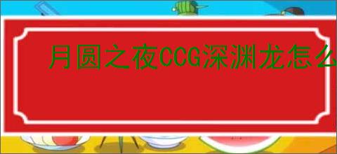 月圆之夜CCG深渊龙怎么玩,月圆之夜CCG深渊龙搭配攻略