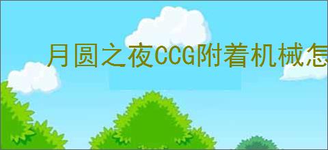 月圆之夜CCG附着机械怎么玩,月圆之夜CCG附着机械搭配攻略