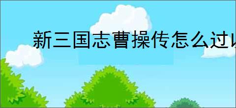 新三国志曹操传怎么过以强攻弱,新三国志曹操传以强攻弱通关方法
