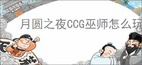 月圆之夜CCG巫师怎么玩,月圆之夜CCG巫师搭配攻略