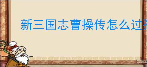 新三国志曹操传怎么过孙坚之影,新三国志曹操传孙坚之影关卡流程