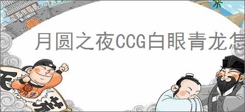 月圆之夜CCG白眼青龙怎么玩,月圆之夜CCG白眼青龙搭配攻略