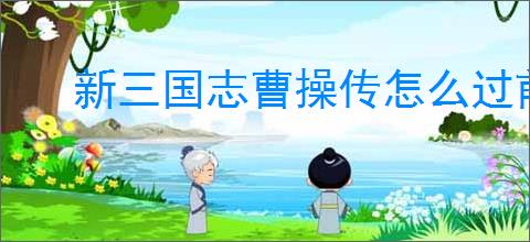 新三国志曹操传怎么过前人开路,新三国志曹操传前人开路关卡流程