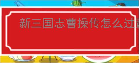 新三国志曹操传怎么过董卓之影,新三国志曹操传董卓之影关卡流程