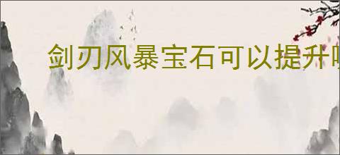 剑刃风暴宝石可以提升哪些属性,剑刃风暴宝石购买推荐