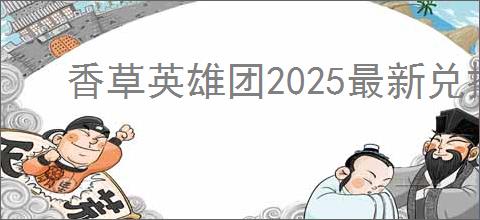 香草英雄团2025最新兑换码大全,香草英雄团最新福利码汇总