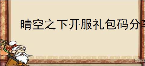 晴空之下开服礼包码分享,晴空之下2025最新兑换码汇总