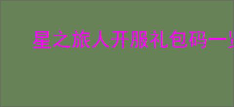星之旅人开服礼包码一览,星之旅人2025最新福利码汇总