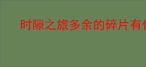 时隙之旅多余的碎片有什么用,时隙之旅多余的碎片怎么分解