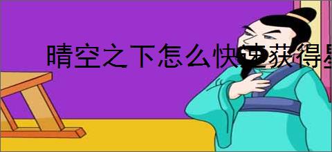 晴空之下怎么快速获得星絮,晴空之下星絮速刷关卡推荐