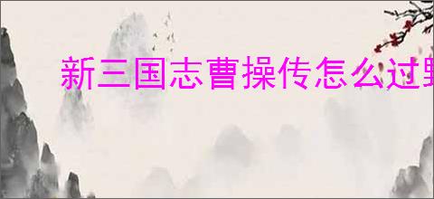 新三国志曹操传怎么过野猪毁田,新三国志曹操传野猪毁田关卡流程