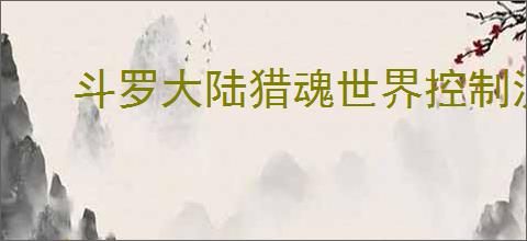斗罗大陆猎魂世界控制流怎么玩,斗罗大陆猎魂世界控制流阵容攻略