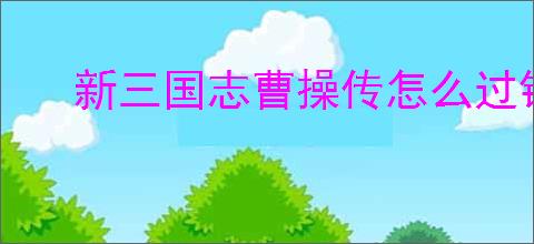 新三国志曹操传怎么过锦帆军,新三国志曹操传锦帆军关卡流程