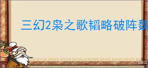 三幻2枭之歌韬略破阵魏武之强低配怎么打,三幻2枭之歌魏武之强低配攻略