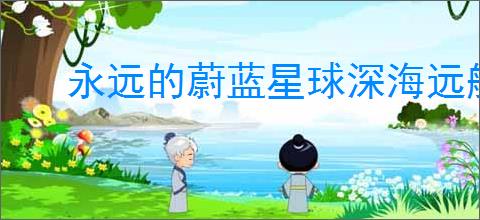 永远的蔚蓝星球深海远航玩法分享,永远的蔚蓝星球深海远航活动指南