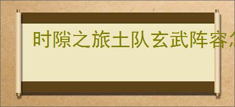 时隙之旅土队玄武阵容怎么玩,时隙之旅土队玄武阵容玩法攻略