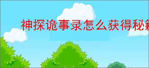 神探诡事录怎么获得秘籍升级材料,神探诡事录秘籍升级材料获取途径