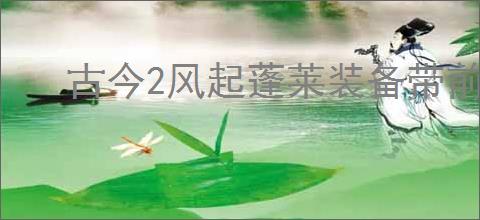 古今2风起蓬莱装备带前缀有什么区别,古今2风起蓬莱装备不同版本区别