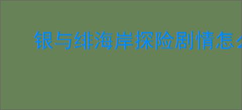 银与绯海岸探险剧情怎么触发,银与绯海岸探险全剧情触发位置