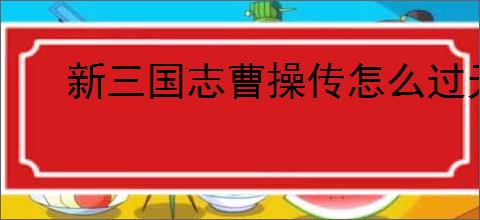 新三国志曹操传怎么过无尽流沙,新三国志曹操传无尽流沙流程分享