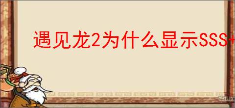 遇见龙2为什么显示SSS 抽出为来SSS,遇见龙2龙怎么觉醒