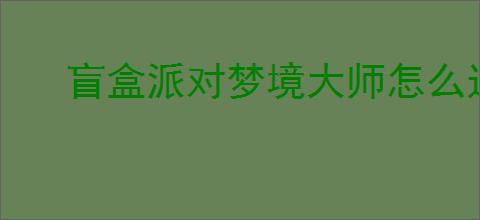 盲盒派对梦境大师怎么过,盲盒派对梦境大师阵容搭配