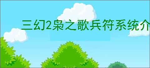 三幻2枭之歌兵符系统介绍,三国志幻想大陆2枭之歌兵符玩法攻略
