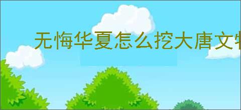 无悔华夏怎么挖大唐文物,无悔华夏大唐文物挖掘攻略
