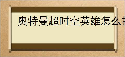 奥特曼超时空英雄怎么打决战贝流多拉,奥特曼超时空英雄决战贝流多拉阵容推荐