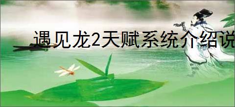 遇见龙2天赋系统介绍说明,遇见龙2天赋系统玩法攻略