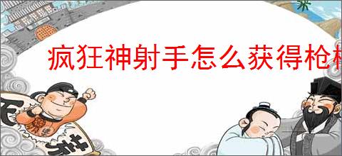 疯狂神射手怎么获得枪械配件,疯狂神射手黑曜石钥匙获取途径