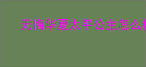 无悔华夏太平公主怎么样,无悔华夏太平公主值得抽吗