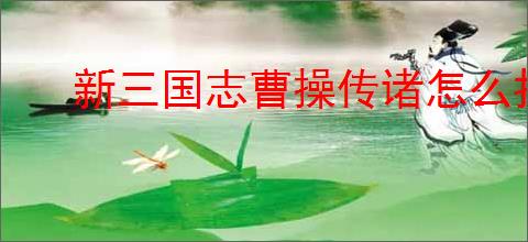 新三国志曹操传诸怎么打困难曹仁,新三国志曹操传困难曹仁阵容推荐
